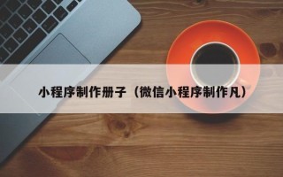 陵水小程序制作册子（微信小程序制作凡）