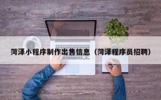 陵水菏泽小程序制作出售信息（菏泽程序员招聘）
