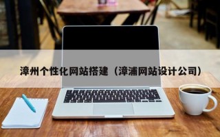 陵水漳州个性化网站搭建（漳浦网站设计公司）
