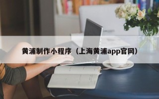 陵水黄浦制作小程序（上海黄浦app官网）