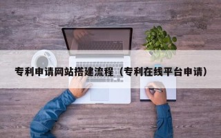 陵水专利申请网站搭建流程（专利在线平台申请）