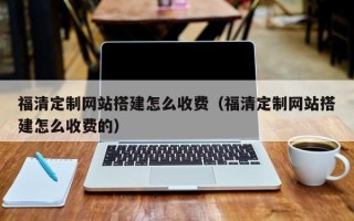 陵水福清定制网站搭建怎么收费（福清定制网站搭建怎么收费的）