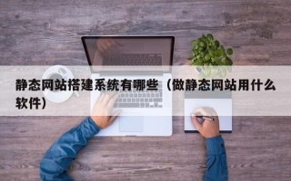 陵水静态网站搭建系统有哪些（做静态网站用什么软件）