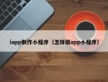 陵水iapp制作小程序（怎样做app小程序）