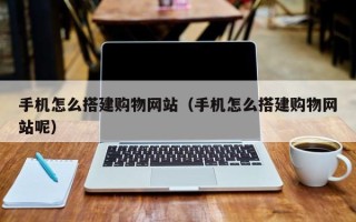 陵水手机怎么搭建购物网站（手机怎么搭建购物网站呢）