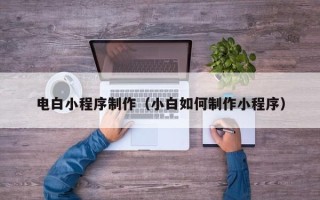 陵水电白小程序制作（小白如何制作小程序）