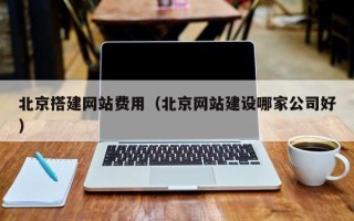 陵水北京搭建网站费用（北京网站建设哪家公司好）