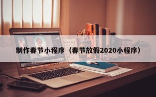 陵水制作春节小程序（春节放假2020小程序）