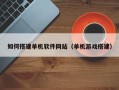 陵水如何搭建单机软件网站（单机游戏搭建）