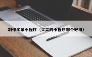 陵水制作买菜小程序（买菜的小程序哪个好用）