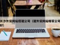 陵水长沙外贸网站搭建公司（建外贸网站哪家公司好）