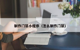 陵水制作门禁小程序（怎么制作门禁）