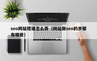 陵水seo网站搭建怎么弄（网站做seo的步骤有哪些）