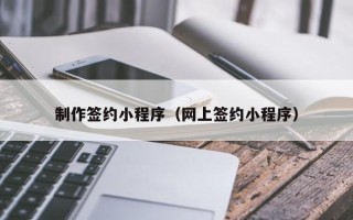 陵水制作签约小程序（网上签约小程序）